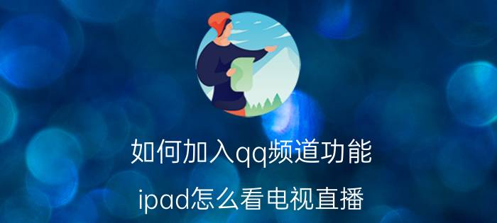 如何加入qq频道功能 ipad怎么看电视直播？